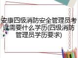 安康四级消防安全管理员考试需要什么学历(四级消防管理员学历要求)