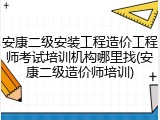 安康二级安装工程造价工程师考试培训机构哪里找(安康二级造价师培训)