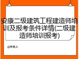 安康二级建筑工程建造师培训及报考条件详情(二级建造师培训报考)