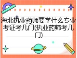 海北执业药师要学什么专业考证考几门(执业药师考几门)