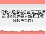 海北交通运输总监理工程师证报考具体要求(监理工程师报考条件)