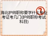 海北护师职称要学什么专业考证考几门(护师职称考试科目)