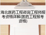 海北医药工程咨询工程师报考资格详解(医药工程报考资格)