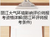 丽江大气环境影响评价师报考资格详解(丽江环评师报考条件)