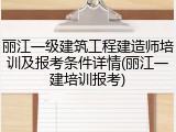 丽江一级建筑工程建造师培训及报考条件详情(丽江一建培训报考)
