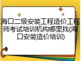 海口二级安装工程造价工程师考试培训机构哪里找(海口安装造价培训)