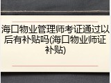 海口物业管理师考证通过以后有补贴吗(海口物业师证补贴)