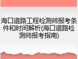 海口道路工程检测师报考条件和时间解析(海口道路检测师报考指南)