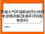 珠海大气环境影响评价师报考资格详解(珠海环评师报考条件)