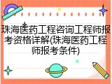 珠海医药工程咨询工程师报考资格详解(珠海医药工程师报考条件)