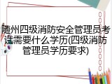 随州四级消防安全管理员考试需要什么学历(四级消防管理员学历要求)