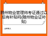 随州物业管理师考证通过以后有补贴吗(随州物业证补贴)