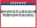 随州资料员怎么报名培训费用(随州资料员培训报名)