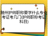 随州护师职称要学什么专业考证考几门(护师职称考证科目)