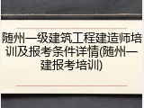 随州一级建筑工程建造师培训及报考条件详情(随州一建报考培训)