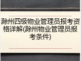 滁州四级物业管理员报考资格详解(滁州物业管理员报考条件)