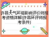 许昌大气环境影响评价师报考资格详解(许昌环评师报考条件)