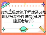 潍坊二级建筑工程建造师培训及报考条件详情(潍坊二建报考培训)