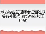 潍坊物业管理师考证通过以后有补贴吗(潍坊物业师证补贴)