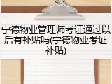 宁德物业管理师考证通过以后有补贴吗(宁德物业考证补贴)
