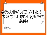 宁德执业药师要学什么专业考证考几门(执业药师报考条件)