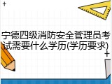 宁德四级消防安全管理员考试需要什么学历(学历要求)