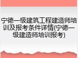 宁德一级建筑工程建造师培训及报考条件详情(宁德一级建造师培训报考)