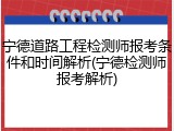 宁德道路工程检测师报考条件和时间解析(宁德检测师报考解析)