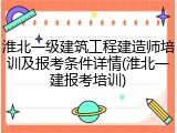 淮北一级建筑工程建造师培训及报考条件详情(淮北一建报考培训)