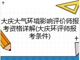 大庆大气环境影响评价师报考资格详解(大庆环评师报考条件)