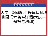 大庆一级建筑工程建造师培训及报考条件详情(大庆一建报考培训)