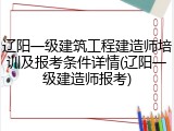 辽阳一级建筑工程建造师培训及报考条件详情(辽阳一级建造师报考)