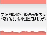 宁波四级物业管理员报考资格详解(宁波物业资格报考)