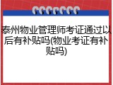 泰州物业管理师考证通过以后有补贴吗(物业考证有补贴吗)
