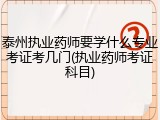 泰州执业药师要学什么专业考证考几门(执业药师考证科目)