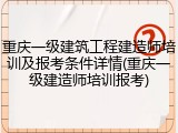 重庆一级建筑工程建造师培训及报考条件详情(重庆一级建造师培训报考)