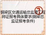 铜梁区交通运输总监理工程师证报考具体要求(铜梁总监证报考条件)