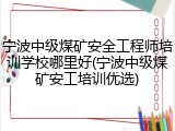 宁波中级煤矿安全工程师培训学校哪里好(宁波中级煤矿安工培训优选)