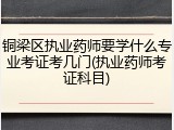 铜梁区执业药师要学什么专业考证考几门(执业药师考证科目)