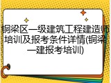 铜梁区一级建筑工程建造师培训及报考条件详情(铜梁一建报考培训)