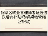 铜梁区物业管理师考证通过以后有补贴吗(铜梁物管师证补贴)