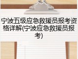宁波五级应急救援员报考资格详解(宁波应急救援员报考)