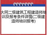 大同二级建筑工程建造师培训及报考条件详情(二级建造师培训报考)