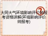 大同大气环境影响评价师报考资格详解(环境影响评价师报考)