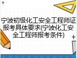 宁波初级化工安全工程师证报考具体要求(宁波化工安全工程师报考条件)