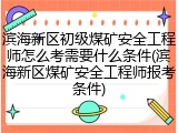 滨海新区初级煤矿安全工程师怎么考需要什么条件(滨海新区煤矿安全工程师报考条件)