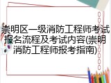 崇明区一级消防工程师考试报名流程及考试内容(崇明消防工程师报考指南)