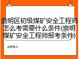 崇明区初级煤矿安全工程师怎么考需要什么条件(崇明煤矿安全工程师报考条件)
