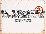 崇左二级消防安全管理员培训机构哪个最好(崇左消防培训优选)