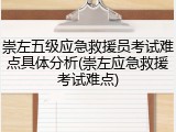 崇左五级应急救援员考试难点具体分析(崇左应急救援考试难点)